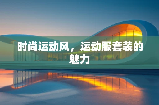 时尚运动风，运动服套装的魅力