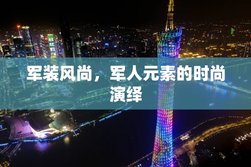 军装风尚，军人元素的时尚演绎