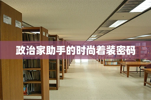 政治家助手的时尚着装密码