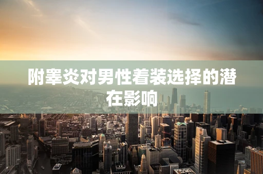 附睾炎对男性着装选择的潜在影响
