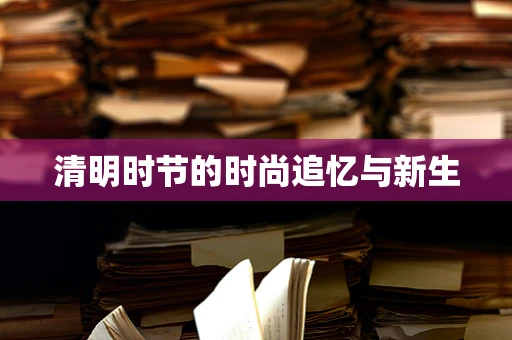清明时节的时尚追忆与新生