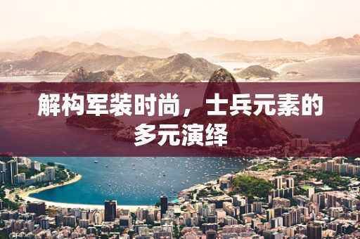 解构军装时尚，士兵元素的多元演绎