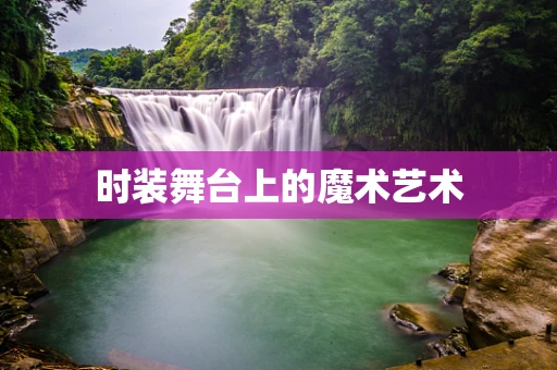 时装舞台上的魔术艺术