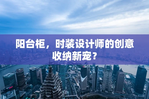 阳台柜，时装设计师的创意收纳新宠？