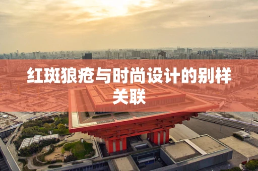 红斑狼疮与时尚设计的别样关联