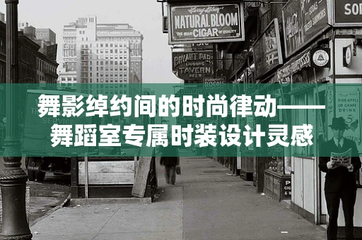 舞影绰约间的时尚律动——舞蹈室专属时装设计灵感