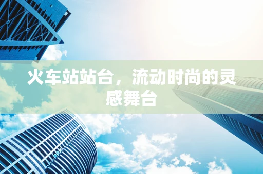 火车站站台，流动时尚的灵感舞台