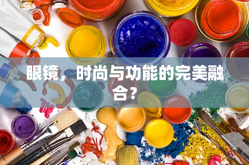 眼镜，时尚与功能的完美融合？