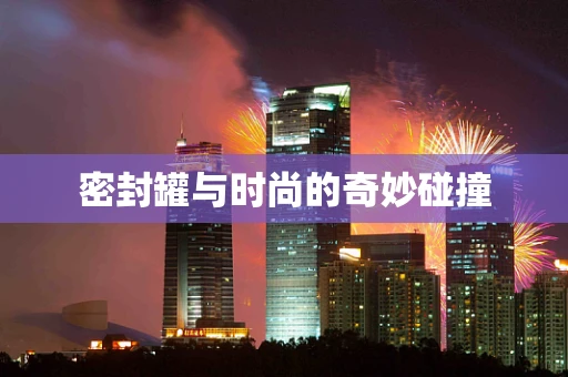 密封罐与时尚的奇妙碰撞