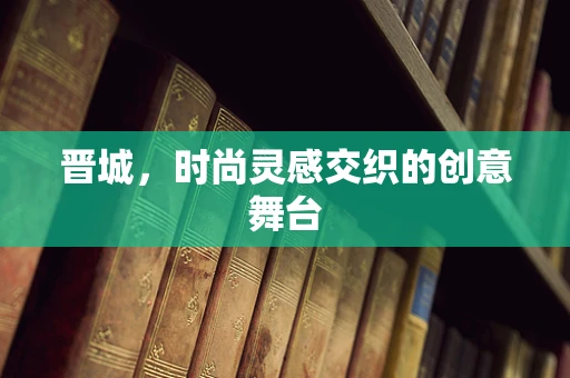 晋城，时尚灵感交织的创意舞台