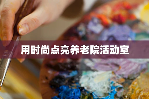 用时尚点亮养老院活动室