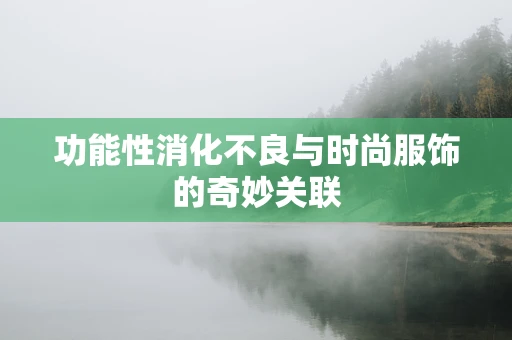 功能性消化不良与时尚服饰的奇妙关联