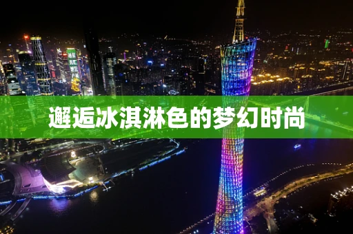 邂逅冰淇淋色的梦幻时尚