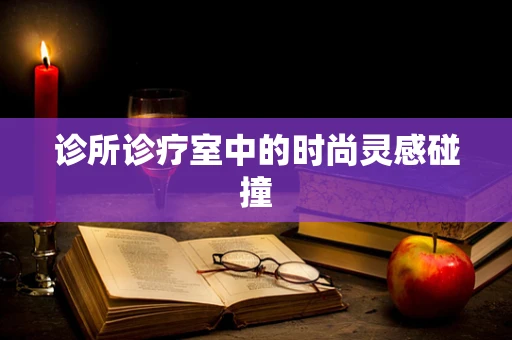 诊所诊疗室中的时尚灵感碰撞