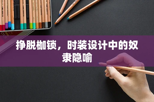挣脱枷锁，时装设计中的奴隶隐喻