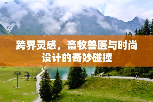 跨界灵感，畜牧兽医与时尚设计的奇妙碰撞