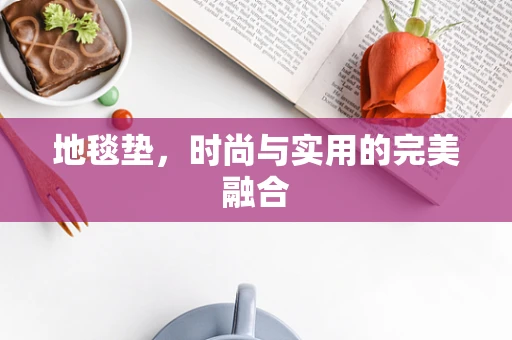 地毯垫，时尚与实用的完美融合