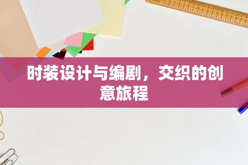 时装设计与编剧，交织的创意旅程