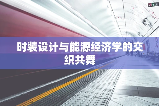 时装设计与能源经济学的交织共舞