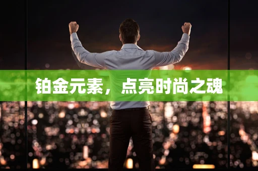 铂金元素，点亮时尚之魂