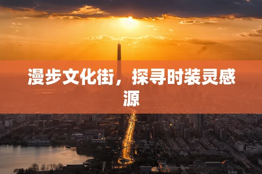 漫步文化街，探寻时装灵感源