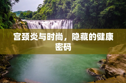宫颈炎与时尚，隐藏的健康密码