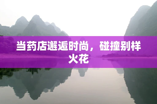当药店邂逅时尚，碰撞别样火花