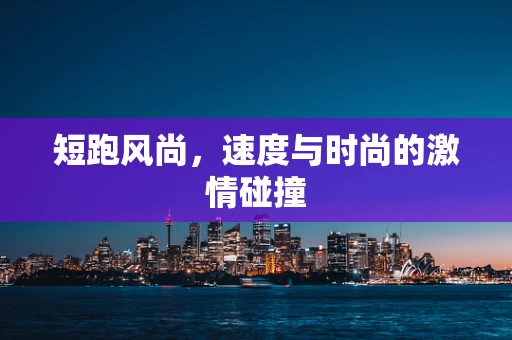 短跑风尚，速度与时尚的激情碰撞