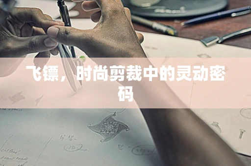 飞镖，时尚剪裁中的灵动密码