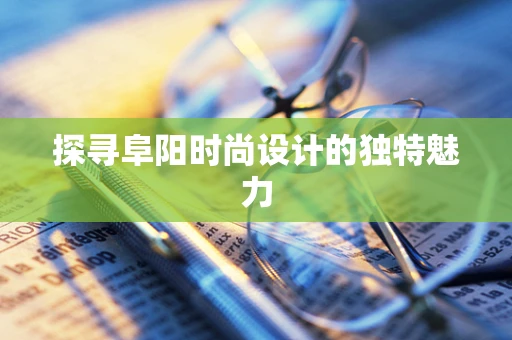探寻阜阳时尚设计的独特魅力