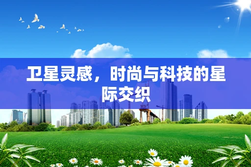 卫星灵感，时尚与科技的星际交织