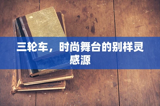 三轮车，时尚舞台的别样灵感源