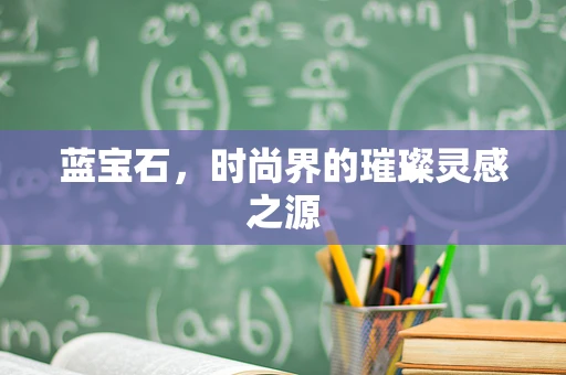 蓝宝石，时尚界的璀璨灵感之源