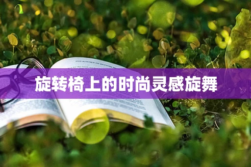 旋转椅上的时尚灵感旋舞