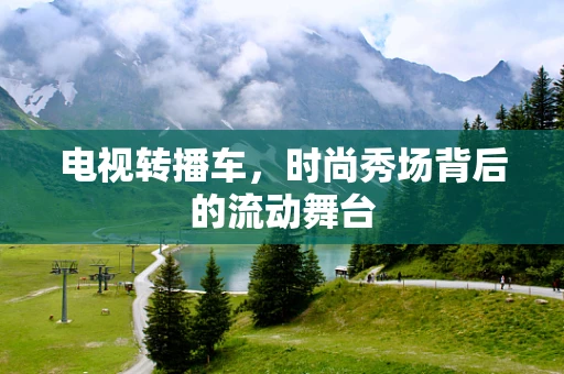 电视转播车，时尚秀场背后的流动舞台