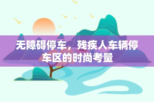 无障碍停车，残疾人车辆停车区的时尚考量