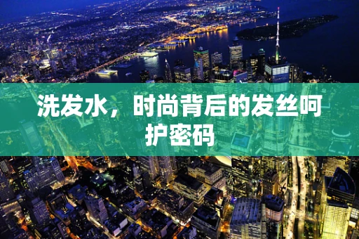 洗发水，时尚背后的发丝呵护密码