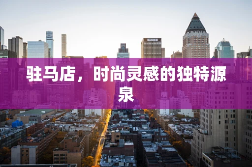 驻马店，时尚灵感的独特源泉