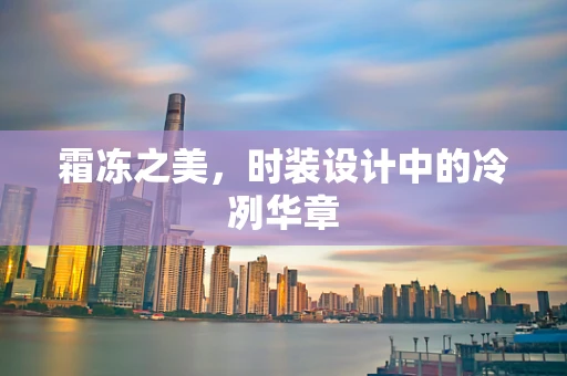 霜冻之美，时装设计中的冷冽华章