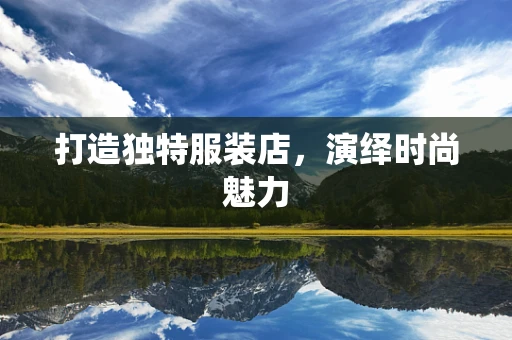 打造独特服装店，演绎时尚魅力