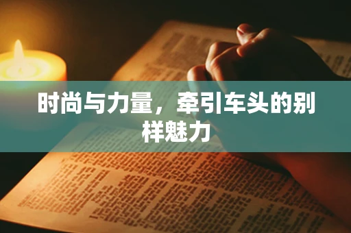 时尚与力量，牵引车头的别样魅力