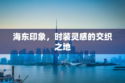海东印象，时装灵感的交织之地