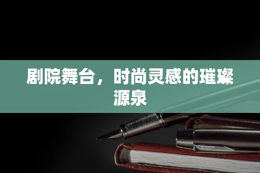 剧院舞台，时尚灵感的璀璨源泉