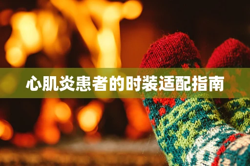 心肌炎患者的时装适配指南