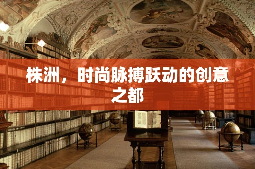 株洲，时尚脉搏跃动的创意之都