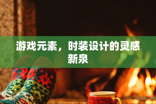 游戏元素，时装设计的灵感新泉