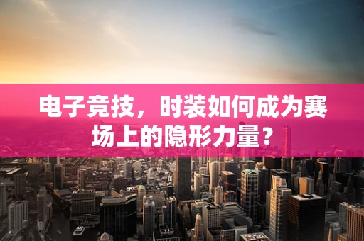 电子竞技，时装如何成为赛场上的隐形力量？