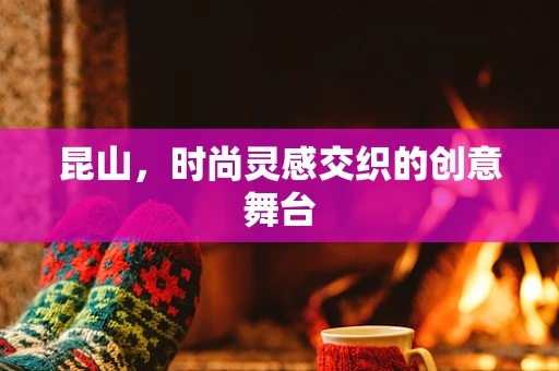 昆山，时尚灵感交织的创意舞台