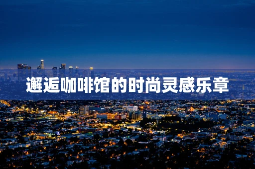 邂逅咖啡馆的时尚灵感乐章
