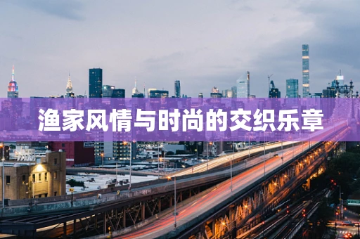 渔家风情与时尚的交织乐章